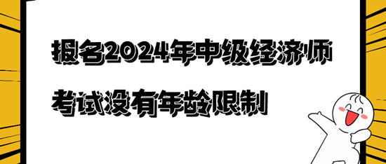 報名2024年中級經(jīng)濟(jì)師考試沒有年齡限制