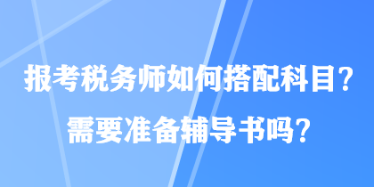 報考稅務(wù)師如何搭配科目？需要準備輔導(dǎo)書嗎？