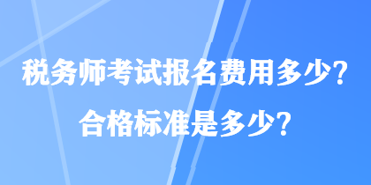 稅務(wù)師考試報名費用多少？合格標(biāo)準(zhǔn)是多少？