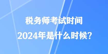 稅務(wù)師考試時(shí)間2024年是什么時(shí)候？