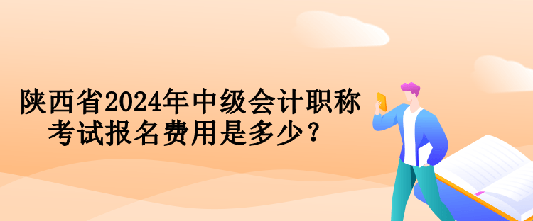 陜西省2024年中級(jí)會(huì)計(jì)職稱(chēng)考試報(bào)名費(fèi)用是多少？