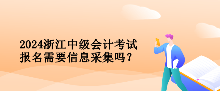 2024浙江中級會計考試報名需要信息采集嗎？