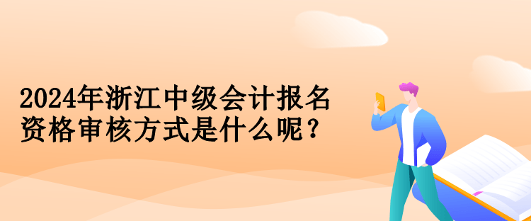 2024年浙江中級(jí)會(huì)計(jì)報(bào)名資格審核方式是什么呢？