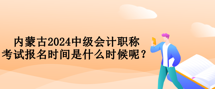 內(nèi)蒙古2024中級(jí)會(huì)計(jì)職稱考試報(bào)名時(shí)間是什么時(shí)候呢？