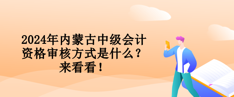 2024年內(nèi)蒙古中級(jí)會(huì)計(jì)資格審核方式是什么？來(lái)看看！