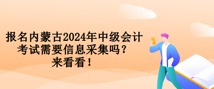 報(bào)名內(nèi)蒙古2024年中級(jí)會(huì)計(jì)考試需要信息采集嗎？來(lái)看看！