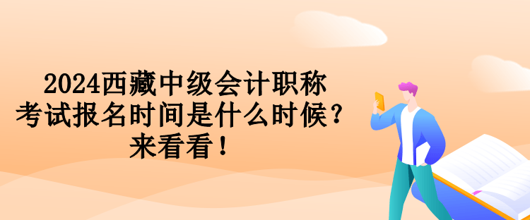 2024西藏中級會計(jì)職稱考試報(bào)名時(shí)間是什么時(shí)候？來看看！