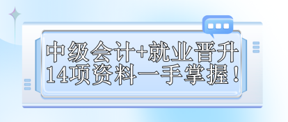 【免費(fèi)領(lǐng)取】中級(jí)會(huì)計(jì)+就業(yè)晉升 14項(xiàng)資料一手掌握！