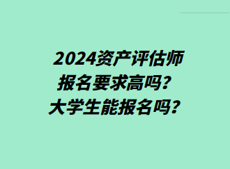 2024資產(chǎn)評(píng)估師報(bào)名要求高嗎？大學(xué)生能報(bào)名嗎？