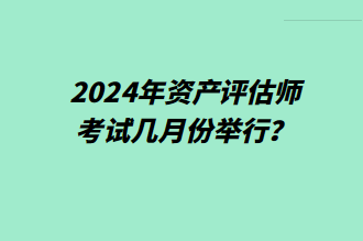 2024年資產(chǎn)評(píng)估師考試幾月份舉行？