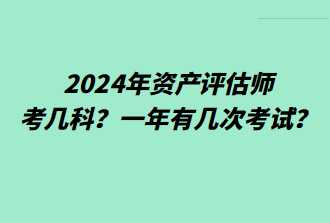 2024年資產(chǎn)評(píng)估師考幾科？一年有幾次考試？