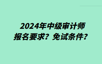 2024年中級審計師報名要求？免試條件？