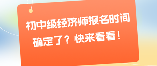 初中級經濟師報名時間確定了？快來看看！