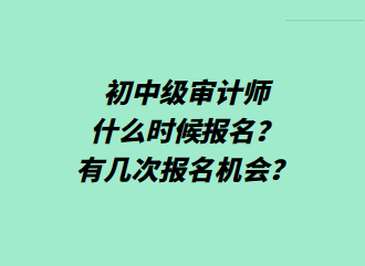 初中級(jí)審計(jì)師什么時(shí)候報(bào)名？有幾次報(bào)名機(jī)會(huì)？