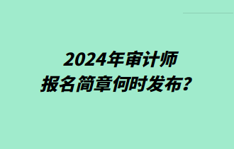 2024年審計(jì)師報(bào)名簡(jiǎn)章何時(shí)發(fā)布？