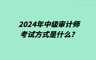 2024年中級(jí)審計(jì)師考試方式是什么？