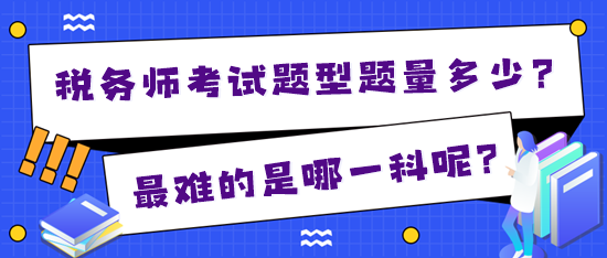 2024年稅務(wù)師考試題型題量多少？最難的是哪一科？