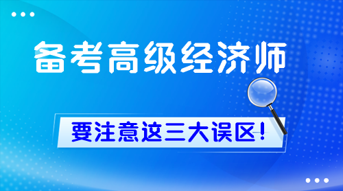 新手備考高級(jí)經(jīng)濟(jì)師 一定要注意這三大誤區(qū)！