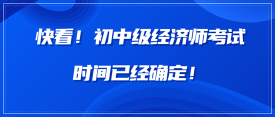 快看！中級經(jīng)濟(jì)師考試時(shí)間已經(jīng)確定！