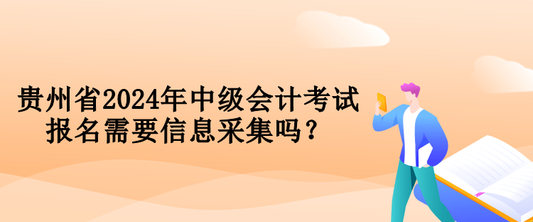 貴州省2024年中級會計(jì)考試報(bào)名需要信息采集嗎？