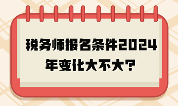 稅務(wù)師報名條件2024年變化大不大？