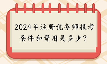 2024年注冊(cè)稅務(wù)師報(bào)考條件和費(fèi)用是多少？