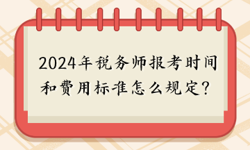 2024年稅務(wù)師報考時間和費用標準怎么規(guī)定的呢？