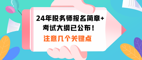 2024稅務(wù)師報(bào)名時(shí)間和考試大綱公布！注意幾個(gè)關(guān)鍵點(diǎn)！