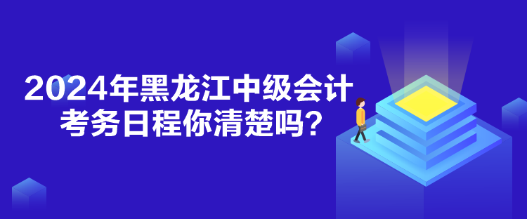 2024年黑龍江中級會計考務日程你清楚嗎？