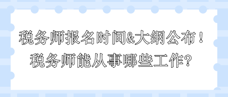 2024年稅務師報名時間和大綱公布！稅務師能從事哪些工作