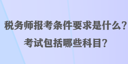 稅務(wù)師報(bào)考條件要求是什么？考試包括哪些科目？