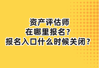 資產(chǎn)評(píng)估師在哪里報(bào)名？報(bào)名入口什么時(shí)候關(guān)閉？