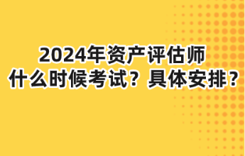 2024年資產(chǎn)評估師什么時候考試？具體安排？