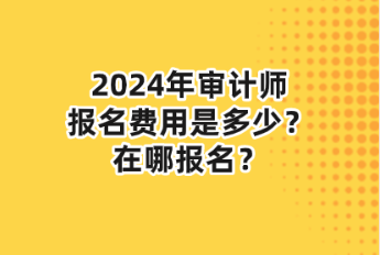 2024年審計師報名費(fèi)用是多少？在哪報名？