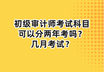 初級(jí)審計(jì)師考試科目可以分兩年考嗎？幾月考試？