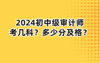 2024初中級(jí)審計(jì)師考幾科？多少分及格？