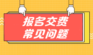 掃清注會交費(fèi)障礙 手把手教你應(yīng)對報名交費(fèi)常見問題！