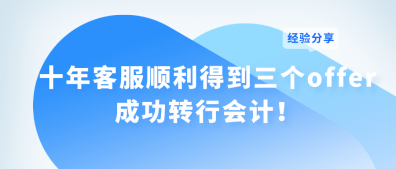 十年客服順利得到三個(gè)offer 成功轉(zhuǎn)行會(huì)計(jì)！