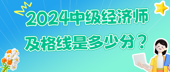 2024中級經(jīng)濟(jì)師及格線是多少分？