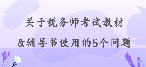 【解答】關(guān)于稅務師考試教材&輔導書使用的5個問題