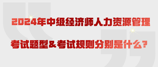 2024年中級(jí)經(jīng)濟(jì)師人力資源管理考試題型&考試規(guī)則分別是什么？