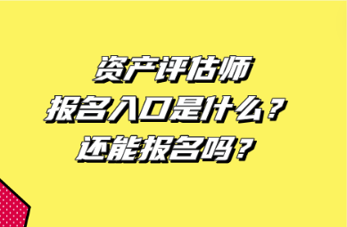 資產(chǎn)評(píng)估師報(bào)名入口是什么？還能報(bào)名嗎？