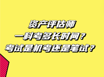 資產(chǎn)評(píng)估師一科考多長時(shí)間？考試是機(jī)考還是筆試？