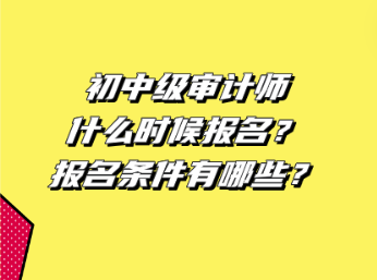 初中級審計師什么時候報名？報名條件有哪些？