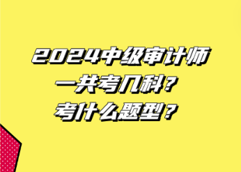 2024中級(jí)審計(jì)師一共考幾科？考什么題型？