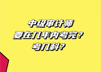 中級審計師要在幾年內(nèi)考完？考幾科？