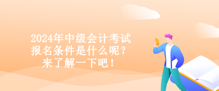 2024年中級(jí)會(huì)計(jì)考試報(bào)名條件是什么呢？來(lái)了解一下吧！