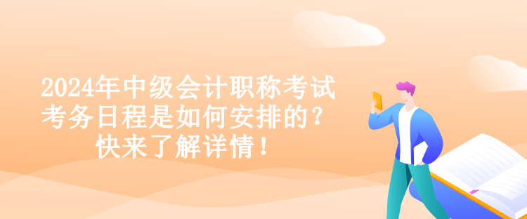 2024年中級會計職稱考試考務日程是如何安排的？快來了解詳情！