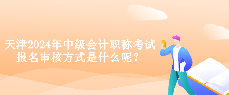 天津2024年中級(jí)會(huì)計(jì)職稱考試報(bào)名審核方式是什么呢？