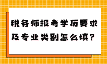 稅務(wù)師報(bào)考學(xué)歷要求是什么專業(yè)類別怎么填？